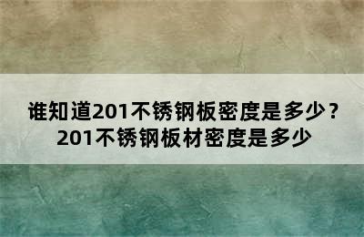 谁知道201不锈钢板密度是多少？ 201不锈钢板材密度是多少